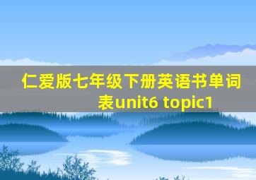 仁爱版七年级下册英语书单词表unit6 topic1